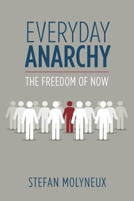 Everyday Anarchy: The Freedom of Now by Molyneux, Stefan