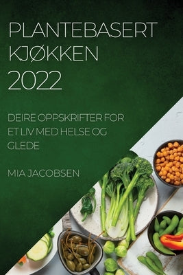 Plantebasert KjØkken 2022: Deire Oppskrifter for Et LIV Med Helse Og Glede by Jacobsen, Mia