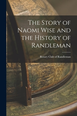 The Story of Naomi Wise and the History of Randleman by Rotary Club of Randleman (N C )