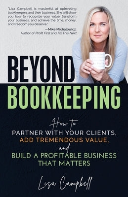 Beyond Bookkeeping: How to Partner with Your Clients, Add Tremendous Value, and Build a Profitable Business That Matters by Campbell, Lisa