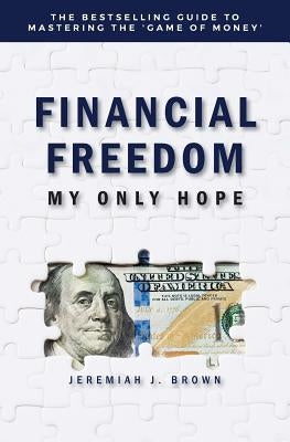 Financial Freedom: My Only Hope: The bestselling guide to mastering the 'game of money' by Brown, Jeremiah
