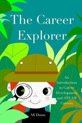 The Career Explorer: An Introduction to Career Development and STEAM Careers by Dunn, Ali