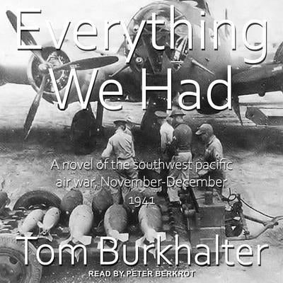 Everything We Had: A Novel of the Southwest Pacific Air War November-December 1941 by Burkhalter, Tom
