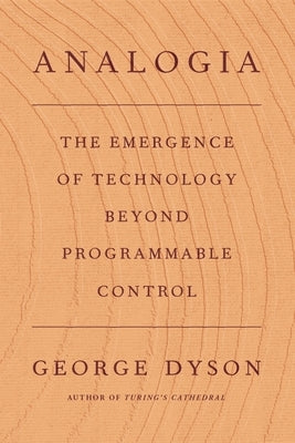 Analogia: The Emergence of Technology Beyond Programmable Control by Dyson, George