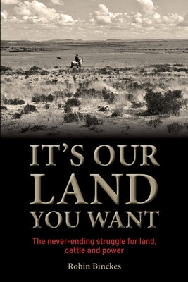 It's Our Land You Want - The never-ending struggle for land, cattle and power by Binckes, Robin