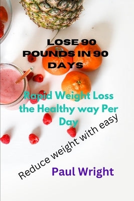 Lose 90 pounds in 90 days: Rapid Weight Loss the Healthy way Per Day Reduce weight with easy by Wright, Paul