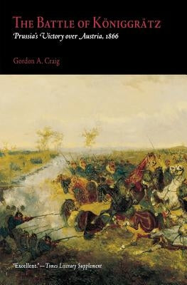 The Battle of Königgrätz: Prussia's Victory Over Austria, 1866 by Craig, Gordon A.