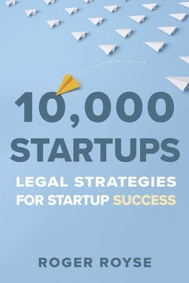 10,000 Startups: Legal Strategies for Startup Success by Royse, Roger