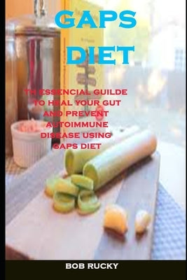 Gaps Diet: The Essencial Guide To Heal Your Gut And Prevent Autoimmune Disease Using Gaps Diet by Rucky, Bob