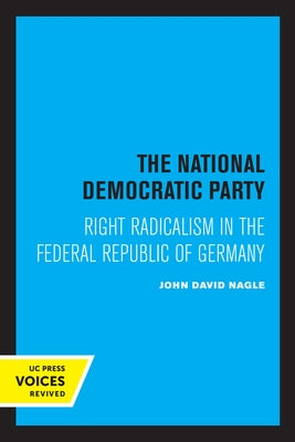 The National Democratic Party: Right Radicalism in the Federal Republic of Germany by Nagle, John David