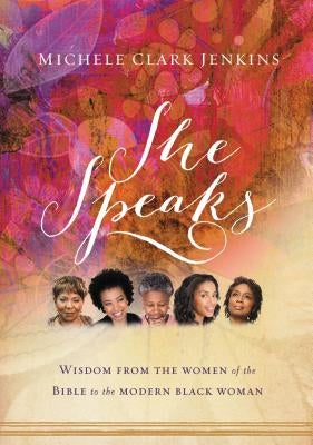 She Speaks: Wisdom from the Women of the Bible to the Modern Black Woman by Clark Jenkins, Michele