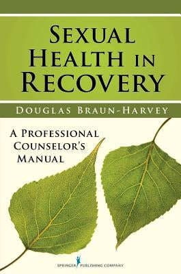 Sexual Health in Recovery: A Professional Counselor's Manual by Braun-Harvey, Douglas