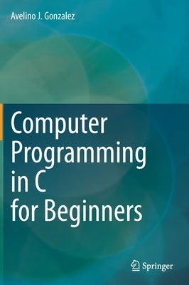 Computer Programming in C for Beginners by Gonzalez, Avelino J.