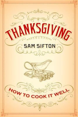 Thanksgiving: How to Cook It Well: A Cookbook by Sifton, Sam