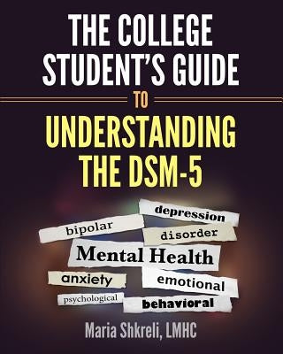 The College Student's Guide to Understanding the DSM-5: A summarized format to understanding DSM-5 Disorders by Shkreli Lmhc, Maria