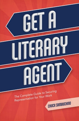 Get a Literary Agent: The Complete Guide to Securing Representation for Your Work by Sambuchino, Chuck