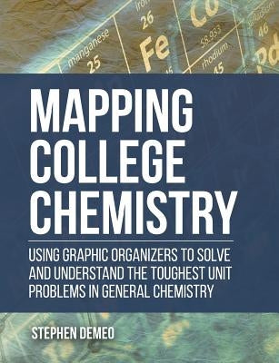 Mapping College Chemistry: Using Graphic Organizers to Solve and Understand the Toughest Unit Problems in General Chemistry by Demeo, Stephen