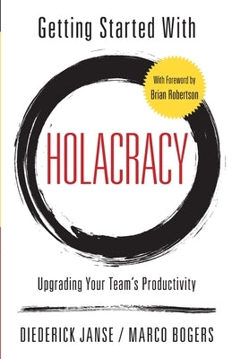 Getting Started With Holacracy: Upgrading Your Team's Productivity by Bogers, Marco
