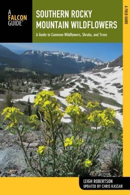 Southern Rocky Mountain Wildflowers: A Field Guide to Wildflowers in the Southern Rocky Mountains, Including Rocky Mountain National Park by Robertson, Leigh