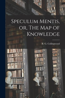 Speculum Mentis, or, The Map of Knowledge by Collingwood, R. G. (Robin George) 18