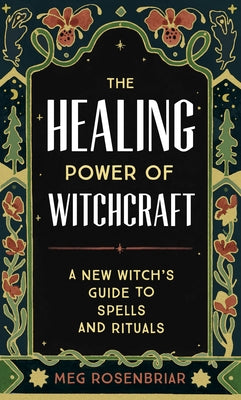 The Healing Power of Witchcraft: A New Witch's Guide to Spells and Rituals by Rosenbriar, Meg