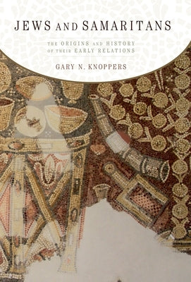 Jews and Samaritans: The Origins and History of Their Early Relations by Knoppers, Gary