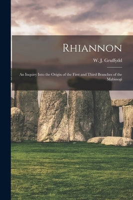 Rhiannon; an Inquiry Into the Origin of the First and Third Branches of the Mabinogi by Gruffydd, W. J. (William John) 1881-