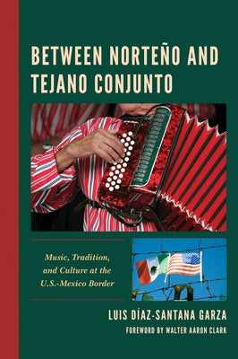 Between Norteño and Tejano Conjunto: Music, Tradition, and Culture at the U.S.-Mexico Border by D&#237;az-Santana Garza, Luis