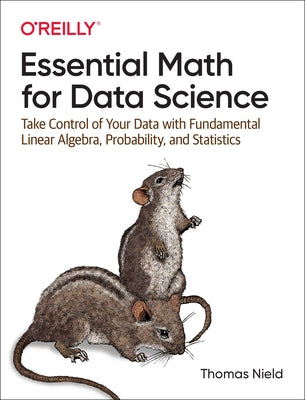 Essential Math for Data Science: Take Control of Your Data with Fundamental Linear Algebra, Probability, and Statistics by Nield, Thomas