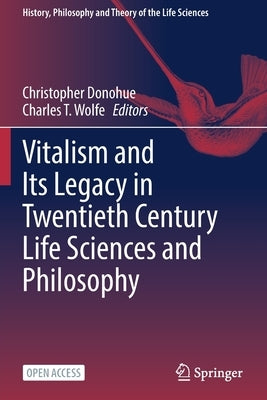 Vitalism and Its Legacy in Twentieth Century Life Sciences and Philosophy by Donohue, Christopher