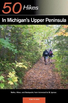 Explorer's Guide 50 Hikes in Michigan's Upper Peninsula: Walks, Hikes & Backpacks from Ironwood to St. Ignace by Funke, Thomas