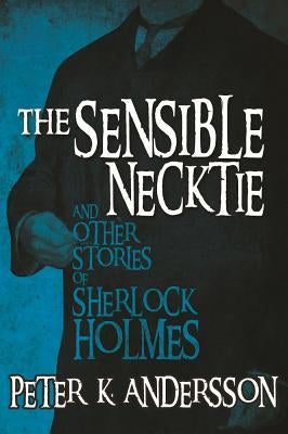 The Sensible Necktie and other stories of Sherlock Holmes by Andersson, Peter K.