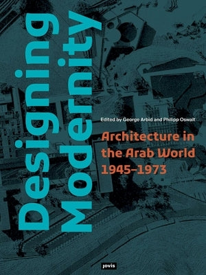 Designing Modernity: Architecture in the Arab World 1945-1973 by Arbid, George