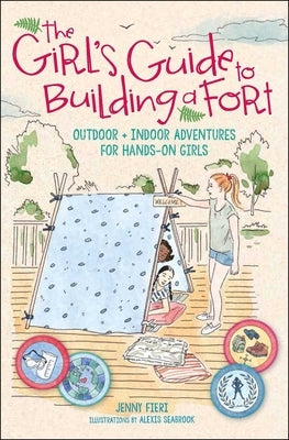 The Girl's Guide to Building a Fort: Outdoor + Indoor Adventures for Hands-On Girls by Fieri, Jenny