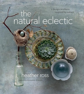 The Natural Eclectic: A Design Aesthetic Inspired by Nature by Ross, Heather
