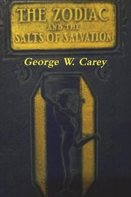The Zodiac and the Salts of Salvation: Two Parts by Carey, George W.