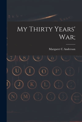 My Thirty Years' War; by Anderson, Margaret C.