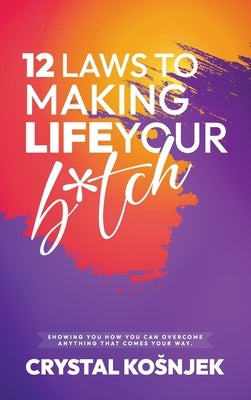 12 Laws to Making Life Your B*tch: Hardcover by Kosnjek, Crystal