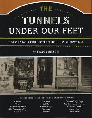 The Tunnels Under Our Feet: Colorado's Forgotten Hollow Sidewalks by Beach, Tracy