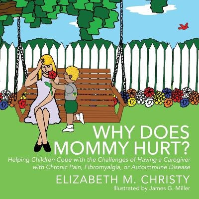 Why Does Mommy Hurt?: Helping Children Cope with the Challenges of Having a Caregiver with Chronic Pain, Fibromyalgia, or Autoimmune Disease by Christy, Elizabeth M.