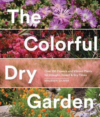 The Colorful Dry Garden: Over 100 Flowers and Vibrant Plants for Drought, Desert & Dry Times by Gilmer, Maureen