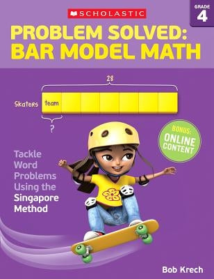 Problem Solved: Bar Model Math: Grade 4: Tackle Word Problems Using the Singapore Method by Krech, Bob