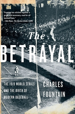 The Betrayal: The 1919 World Series and the Birth of Modern Baseball by Fountain, Charles