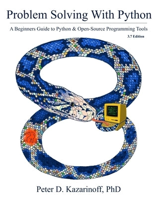 Problem Solving with Python 3.7 Edition: A beginner's guide to Python & open-source programming tools by Kazarinoff, Peter D.