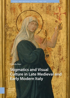 Stigmatics and Visual Culture in Late Medieval and Early Modern Italy by Warr, Cordelia