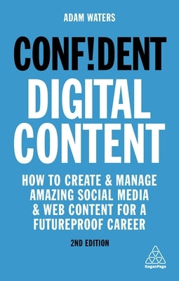 Confident Digital Content: How to Create and Manage Amazing Social Media and Web Content for a Futureproof Career by Waters, Adam