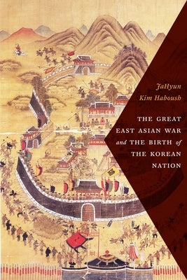 The Great East Asian War and the Birth of the Korean Nation by Haboush, Jahyun Kim