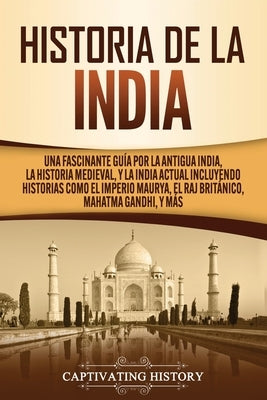 Historia de la India: Una Fascinante Guía por la Antigua India, la Historia Medieval, y la India Actual Incluyendo Historias como el Imperio by History, Captivating