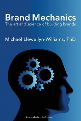 Brand Mechanics: The Art and Science of Building Brands by Llewellyn-Williams Phd, Michael