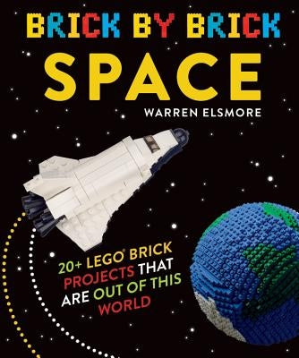 Brick by Brick Space: 20+ Lego Brick Projects That Are Out of This World by Elsmore, Warren